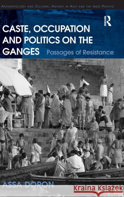 Caste, Occupation and Politics on the Ganges: Passages of Resistance Doron, Assa 9780754675501