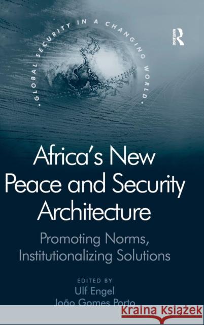 Africa's New Peace and Security Architecture: Promoting Norms, Institutionalizing Solutions Porto, J. Gomes 9780754676058