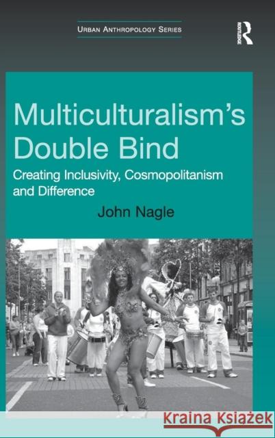 Multiculturalism's Double Bind: Creating Inclusivity, Cosmopolitanism and Difference Nagle, John 9780754676072 ASHGATE PUBLISHING GROUP