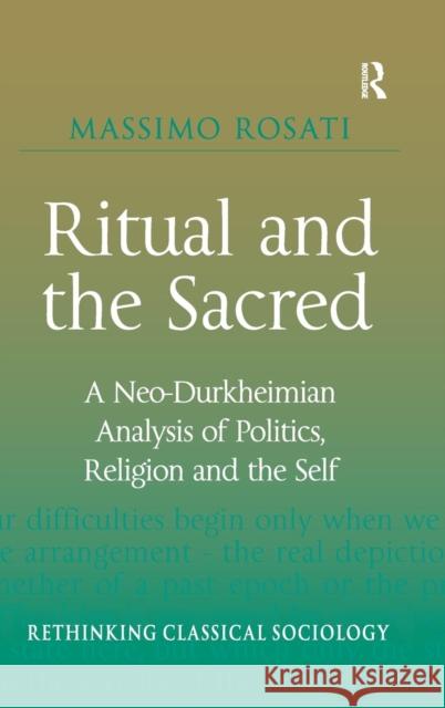Ritual and the Sacred: A Neo-Durkheimian Analysis of Politics, Religion and the Self Rosati, Massimo 9780754676409 Ashgate Publishing Limited