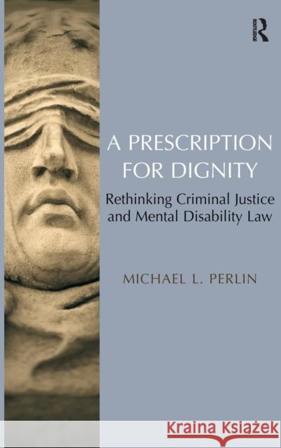 A Prescription for Dignity: Rethinking Criminal Justice and Mental Disability Law Perlin, Michael L. 9780754677246 ASHGATE PUBLISHING