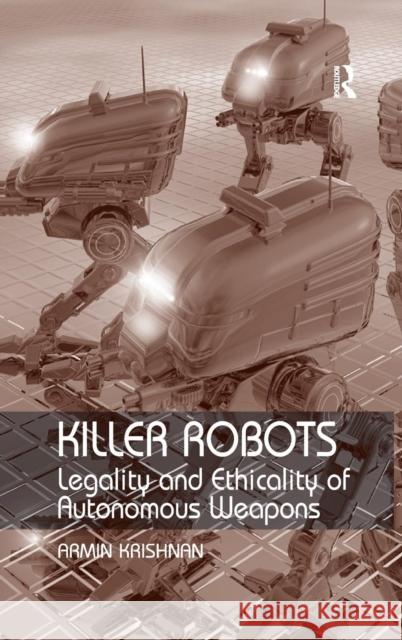 Killer Robots: Legality and Ethicality of Autonomous Weapons Krishnan, Armin 9780754677260