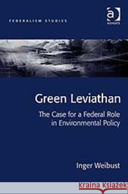 Green Leviathan: The Case for a Federal Role in Environmental Policy Weibust, Inger 9780754677291