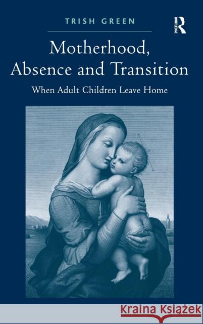 Motherhood, Absence and Transition: When Adult Children Leave Home Green, Trish 9780754677338