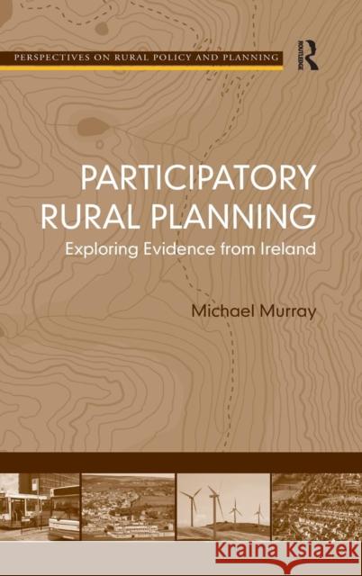 Participatory Rural Planning: Exploring Evidence from Ireland Murray, Michael 9780754677376