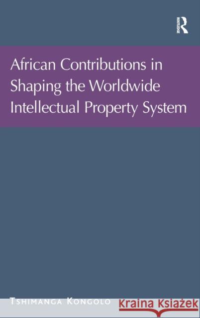 African Contributions in Shaping the Worldwide Intellectual Property System Tshimanga Kongolo   9780754677406