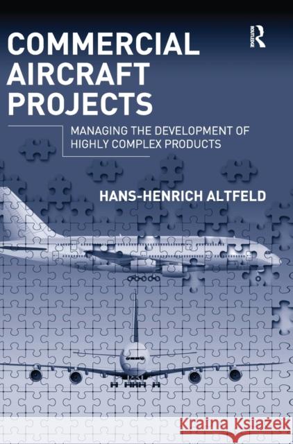 Commercial Aircraft Projects: Managing the Development of Highly Complex Products Altfeld, Hans-Henrich 9780754677536 Ashgate Publishing Limited
