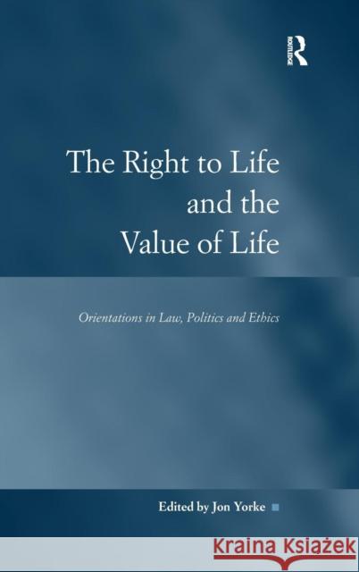 The Right to Life and the Value of Life: Orientations in Law, Politics and Ethics Yorke, Jon 9780754677611 Ashgate Publishing Limited