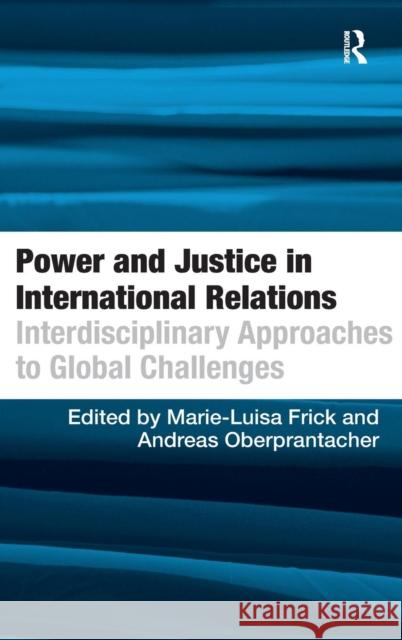 Power and Justice in International Relations: Interdisciplinary Approaches to Global Challenges Frick, Marie-Luisa 9780754677710