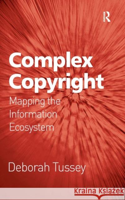 Complex Copyright: Mapping the Information Ecosystem Tussey, Deborah 9780754677840 Ashgate Publishing Limited