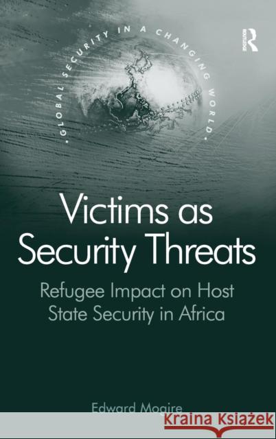 Victims as Security Threats: Refugee Impact on Host State Security in Africa Mogire, Edward 9780754678205 Ashgate Publishing Limited