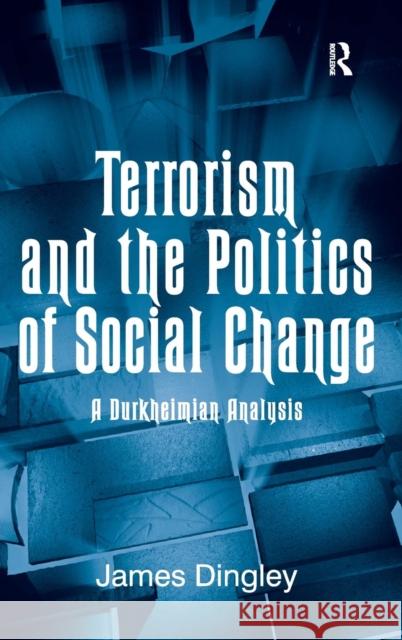 Terrorism and the Politics of Social Change: A Durkheimian Analysis Dingley, James 9780754678229 Ashgate Publishing Limited