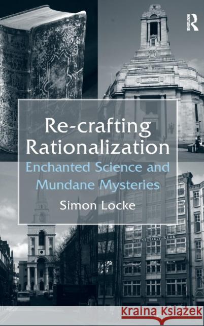 Re-crafting Rationalization: Enchanted Science and Mundane Mysteries Locke, Simon 9780754678304 Ashgate Publishing Limited