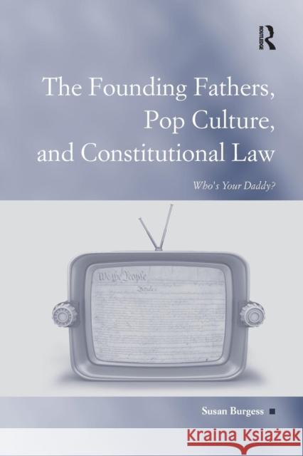 The Founding Fathers, Pop Culture, and Constitutional Law: Who's Your Daddy? Burgess, Susan 9780754678410 Ashgate Publishing Limited