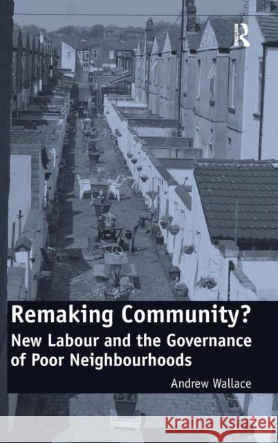 Remaking Community?: New Labour and the Governance of Poor Neighbourhoods Wallace, Andrew 9780754678540 Ashgate Publishing Limited