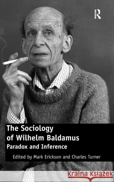 The Sociology of Wilhelm Baldamus: Paradox and Inference Erickson, Mark 9780754678564 Ashgate Publishing Limited