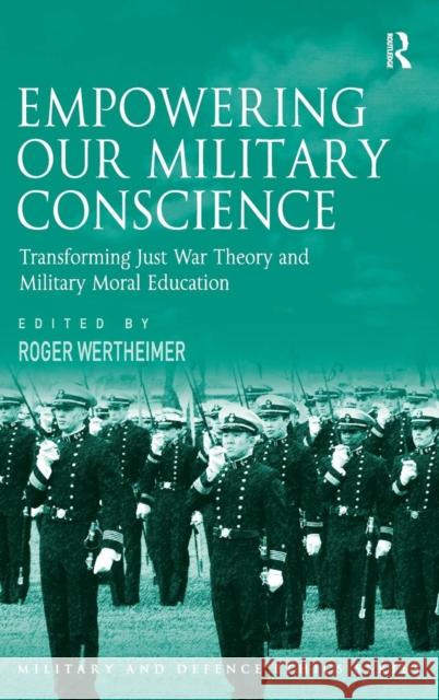 Empowering Our Military Conscience: Transforming Just War Theory and Military Moral Education Wertheimer, Roger 9780754678946 Ashgate Publishing Limited