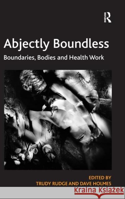 Abjectly Boundless: Boundaries, Bodies and Health Work Rudge, Trudy 9780754679103