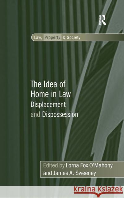 The Idea of Home in Law : Displacement and Dispossession Lorna Fox O'Mahony James A. Sweeney  9780754679479 