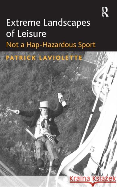 Extreme Landscapes of Leisure: Not a Hap-Hazardous Sport LaViolette, Patrick 9780754679585