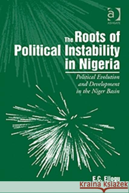 The Roots of Political Instability in Nigeria: Political Evolution and Development in the Niger Basin Ejiogu, E. C. 9780754679875 Ashgate Publishing Limited