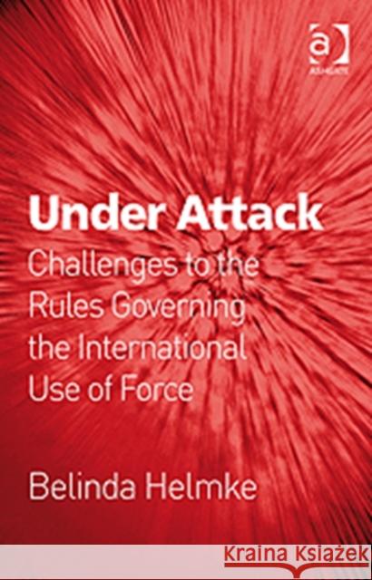 Under Attack: Challenges to the Rules Governing the International Use of Force Helmke, Belinda 9780754679899