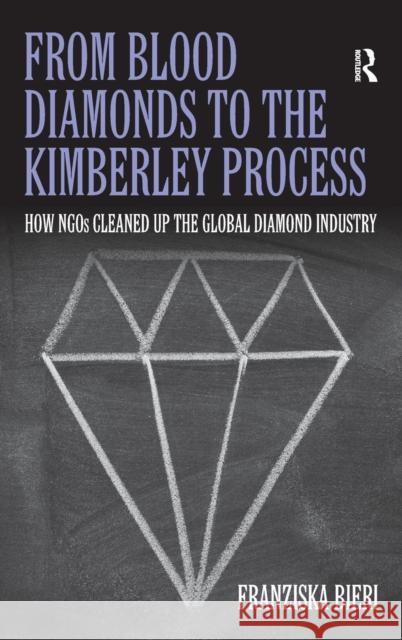 From Blood Diamonds to the Kimberley Process: How Ngos Cleaned Up the Global Diamond Industry Bieri, Franziska 9780754679905 Ashgate Publishing Limited