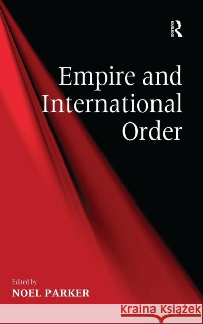 Empire and International Order Noel Parker   9780754679936 Ashgate Publishing Limited