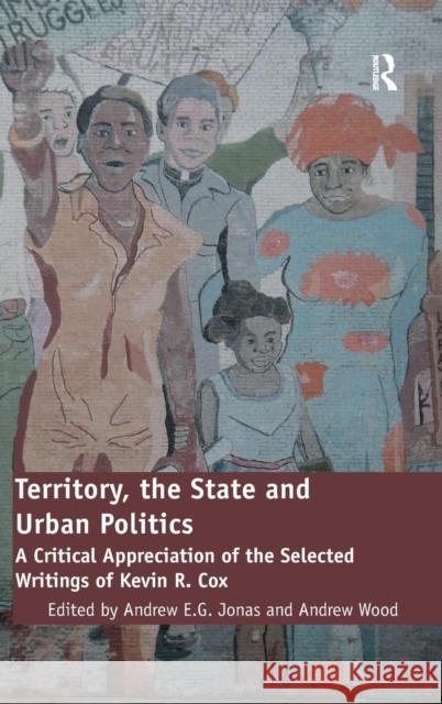 Territory, the State and Urban Politics: A Critical Appreciation of the Selected Writings of Kevin R. Cox Wood, Andrew 9780754679981