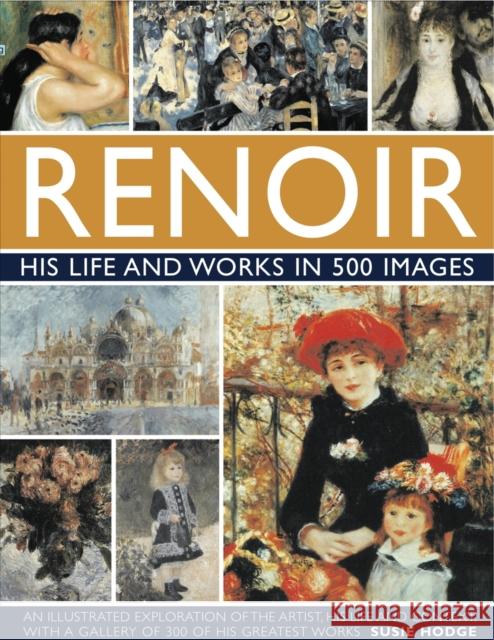 Renoir: His Life and Works in 500 Images Susie Hodge 9780754823476 Anness Publishing