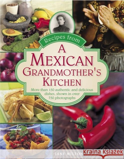 Recipes from a Mexican Grandmother's Kitchen: More Than 150 Authentic and Delicious Dishes, Shown in Over 750 Photographs Milton, Jane 9780754829614 Lorenz Books
