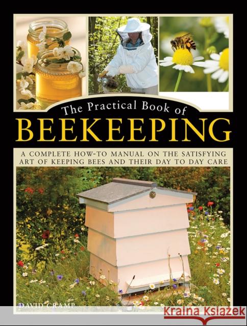 The Practical Book of Beekeeping: A complete how-to manual on the satisfying art of keeping bees and their day to day care David Cramp 9780754834342 Lorenz Books