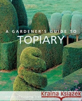 A Gardener's Guide to Topiary: The Art of Clipping, Training and Shaping Plants Jenny Hendy 9780754834496 