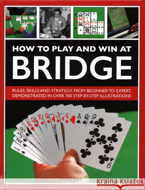 How to Play and Win at Bridge: Rules, skills and strategy, from beginner to expert, demonstrated in over 700 step-by-step illustrations David Bird 9780754834540