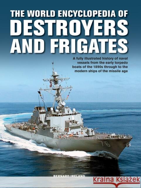 The Destroyers and Frigates, World Encyclopedia of: An Illustrated History of Destroyers and Frigates, from Torpedo Boat Destroyers, Corvettes and Escort Vessels Through to the Modern Ships of the Mis Bernard Ireland 9780754834588 Anness Publishing