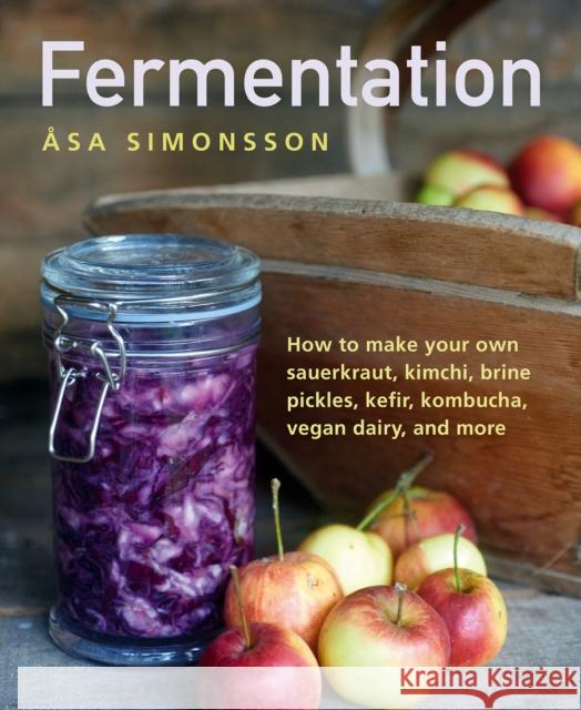 Fermentation: How to make your own sauerkraut, kimchi, brine pickles, kefir, kombucha, vegan dairy, and more Asa Simonsson 9780754834649 Anness Publishing