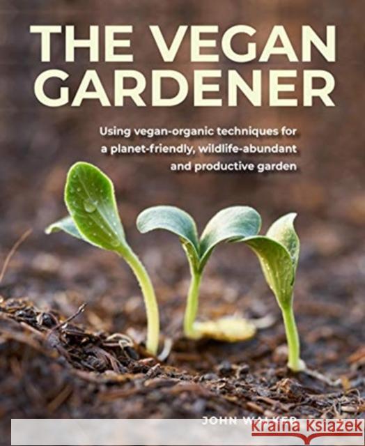 The Vegan Gardener: Using vegan-organic techniques for a planet-friendly, wildlife-abundant, beautiful and productive garden John Walker 9780754835295 Anness Publishing