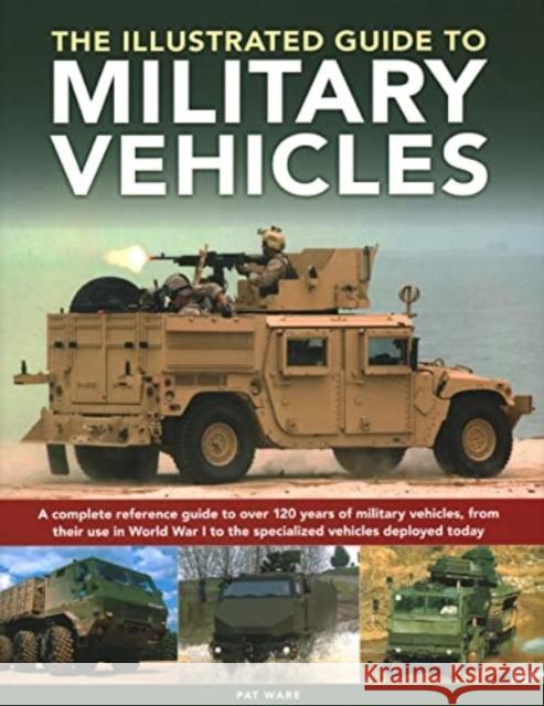 Military Vehicles , The World Encyclopedia of: A complete reference guide to over 100 years of military vehicles, from their first use in World War I to the specialized vehicles deployed today Pat Ware 9780754835622 Anness Publishing