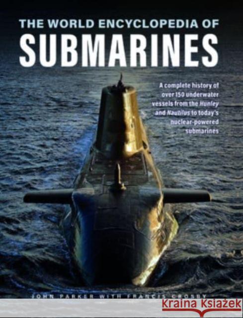 Submarines, The World Encyclopedia of: A complete history of over 150 underwater vessels from the Hunley and Nautilus to today's nuclear-powered submarines Francis Crosby 9780754835721 Anness Publishing