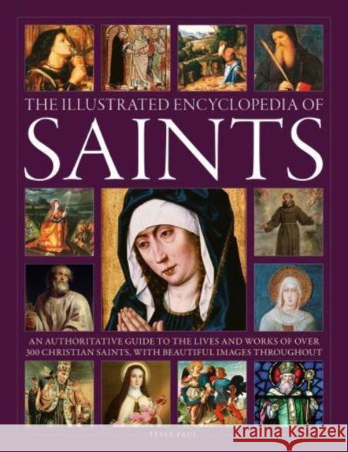 Saints, The Illustrated Encyclopedia of: An authoritative guide to the lives and works of over 300 Christian saints, with beautiful images throughout Tessa Paul 9780754835790 Anness Publishing