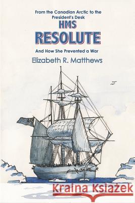 From the Canadian Arctic to the President's Desk HMS Resolute and How She Prevented a War Matthews, Elizabeth R. 9780755203963