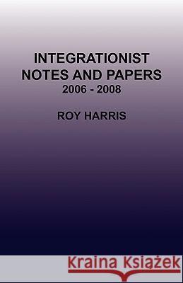 Integrationist Notes and Papers 2006 - 2008 Roy Harris, Jr. 9780755211166 New Generation Publishing