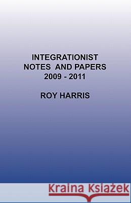 Integrationist Notes and Papers 2009 -2011 Roy Harris, Jr. 9780755213412 New Generation Publishing