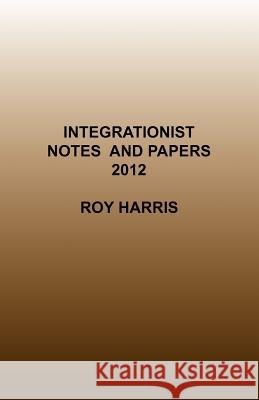 Integrationist Notes and Papers 2012 Roy Harris, Jr. 9780755214259 New Generation Publishing