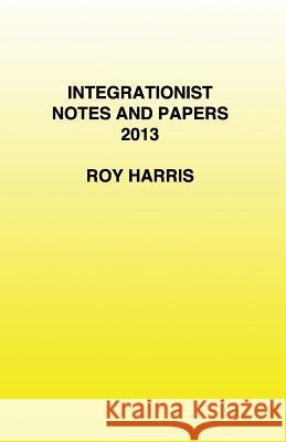 Integrationist Notes and Papers 2013 Roy Harris, Jr. 9780755215829 New Generation Publishing