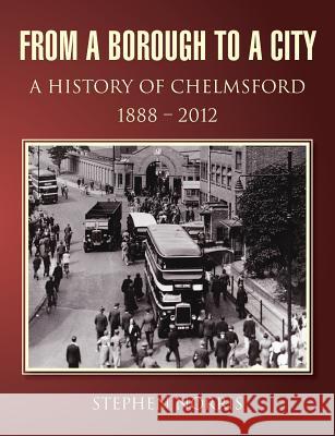 From a Borough to a City - A History of Chelmsford 1888 - 2012 Stephen Norris 9780755216697