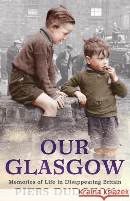 Our Glasgow: Memories of Life in Disappearing Britain Piers Dudgeon 9780755317141