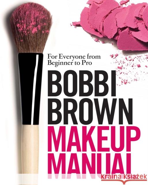 Bobbi Brown Makeup Manual: For Everyone from Beginner to Pro Bobbi Brown 9780755318476