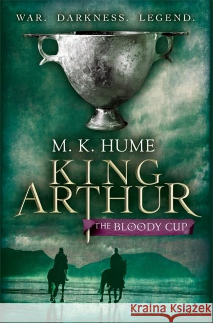 King Arthur: The Bloody Cup (King Arthur Trilogy 3): A thrilling historical adventure of treason and turmoil M. K. Hume 9780755348732 Headline Publishing Group