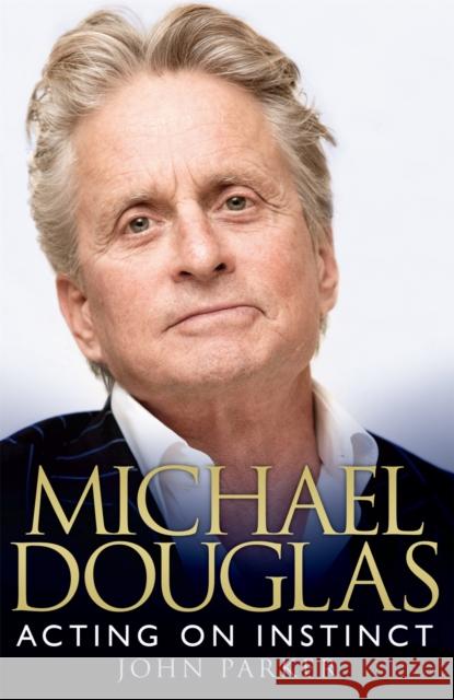 Michael Douglas: Acting on Instinct John Parker 9780755362561